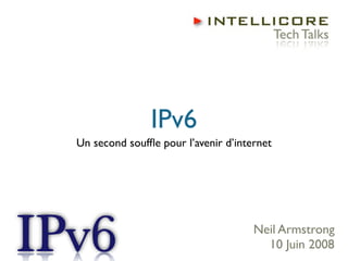 IPv6
Un second soufﬂe pour l’avenir d’internet




                                     Neil Armstrong
                                       10 Juin 2008
 