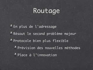 Routage

En plus de l'adressage

Résout le second problème majeur

Protocole bien plus flexible

  Prévision des nouvelles méthodes

  Place à l’innovation
 