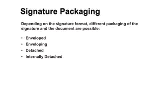 Signature Packaging
Depending on the signature format, different packaging of the
signature and the document are possible:...