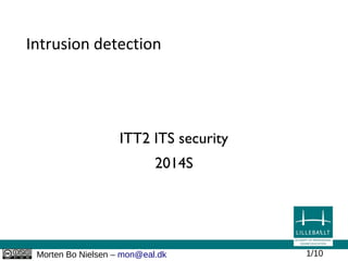 Morten Bo Nielsen – mon@eal.dk 1/10
Intrusion detection
ITT2 ITS security
2014S
 