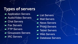 Types of servers
▰ Application Servers
▰ Audio/Video Servers
▰ Chat Servers
▰ Fax Servers
▰ FTP Servers
▰ Groupware Servers
▰ IRC Servers
36
▰ List Servers
▰ Mail Servers
▰ News Servers
▰ Proxy Servers
▰ Telnet Servers
▰ Web Servers
▰ Database Servers
 
