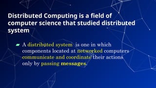 Distributed Computing is a field of
computer science that studied distributed
system
▰ A distributed system is one in which
components located at networked computers
communicate and coordinate their actions
only by passing messages.
38
 