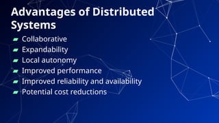 Advantages of Distributed
Systems
▰ Collaborative
▰ Expandability
▰ Local autonomy
▰ Improved performance
▰ Improved reliability and availability
▰ Potential cost reductions
43
 