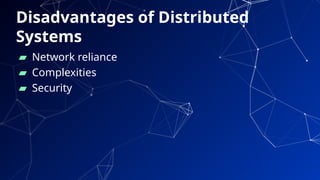 ▰ Network reliance
▰ Complexities
▰ Security
44
Disadvantages of Distributed
Systems
 