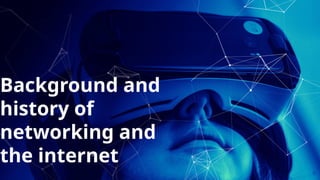 6
Background and
history of
networking and
the internet
 