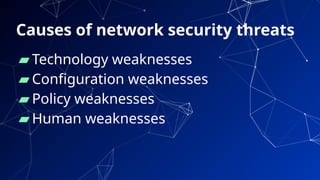Causes of network security threats
▰ Technology weaknesses
▰ Configuration weaknesses
▰ Policy weaknesses
▰ Human weaknesses
67
 