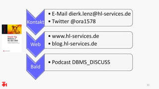 22
Kontakt
• E-Mail dierk.lenz@hl-services.de
• Twitter @ora1578
Web
• www.hl-services.de
• blog.hl-services.de
Bald
• Podcast DBMS_DISCUSS
 