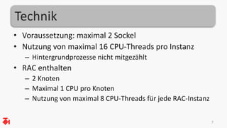Technik
• Voraussetzung: maximal 2 Sockel
• Nutzung von maximal 16 CPU-Threads pro Instanz
– Hintergrundprozesse nicht mitgezählt
• RAC enthalten
– 2 Knoten
– Maximal 1 CPU pro Knoten
– Nutzung von maximal 8 CPU-Threads für jede RAC-Instanz
7
 