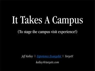 It Takes A Campus
 (To stage the campus visit experience!)




   Jeff Kallay | Experience Evangelist | TargetX
               kallay@targetx.com
 