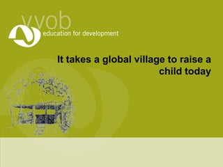 It takes a global village to raise a child today 