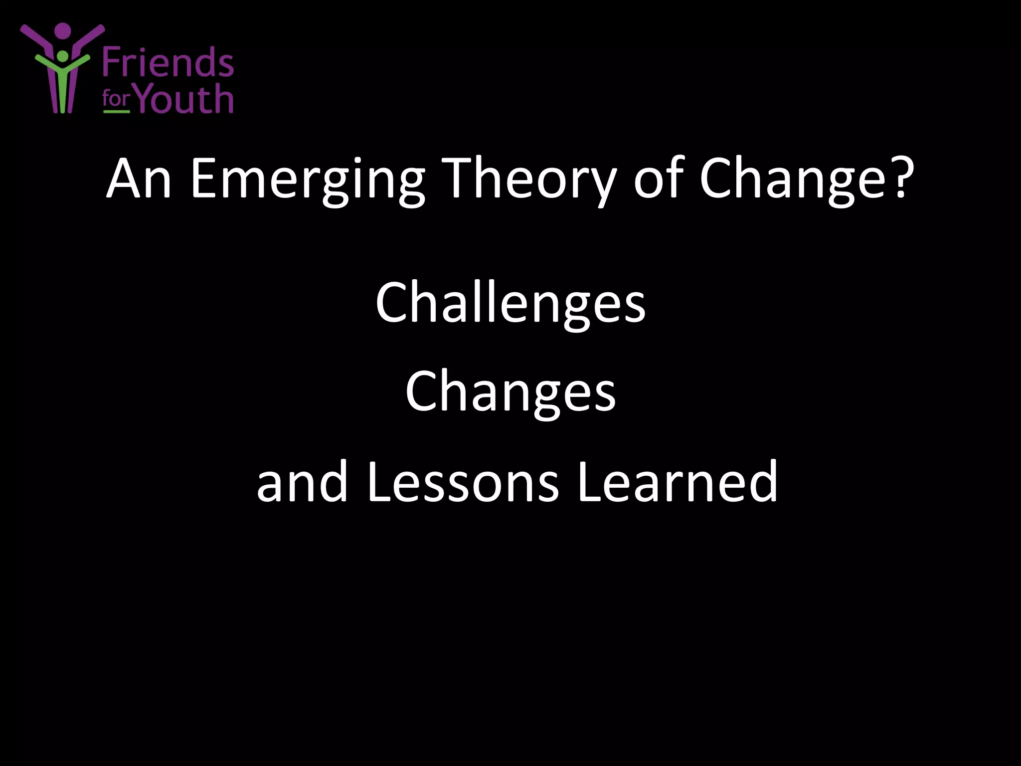 An	
  Emerging	
  Theory	
  of	
  Change?	
  
Challenges	
  
Changes	
  
	
  and	
  Lessons	
  Learned	
  
 