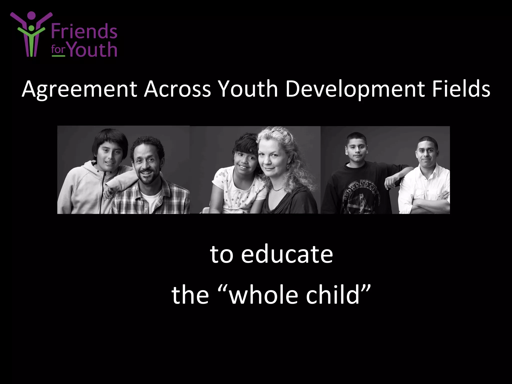 Agreement	
  Across	
  Youth	
  Development	
  Fields	
  
to	
  educate	
  	
  
the	
  “whole	
  child”	
  
 