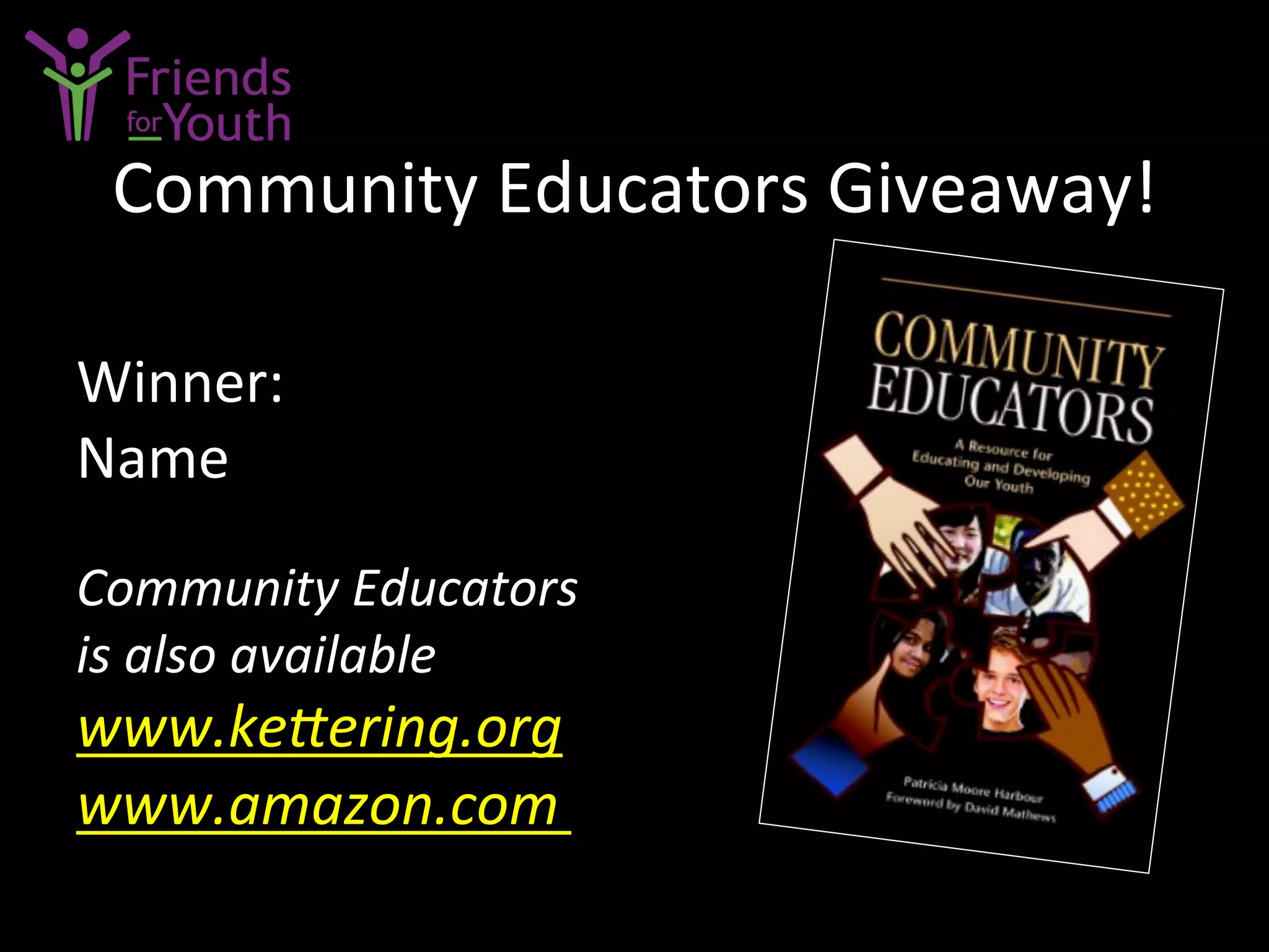 Community	
  Educators	
  Giveaway!	
  
Winner:	
  
Name	
  
Community	
  Educators	
  
is	
  also	
  available	
  
www.keLering.org
www.amazon.com	
  
 