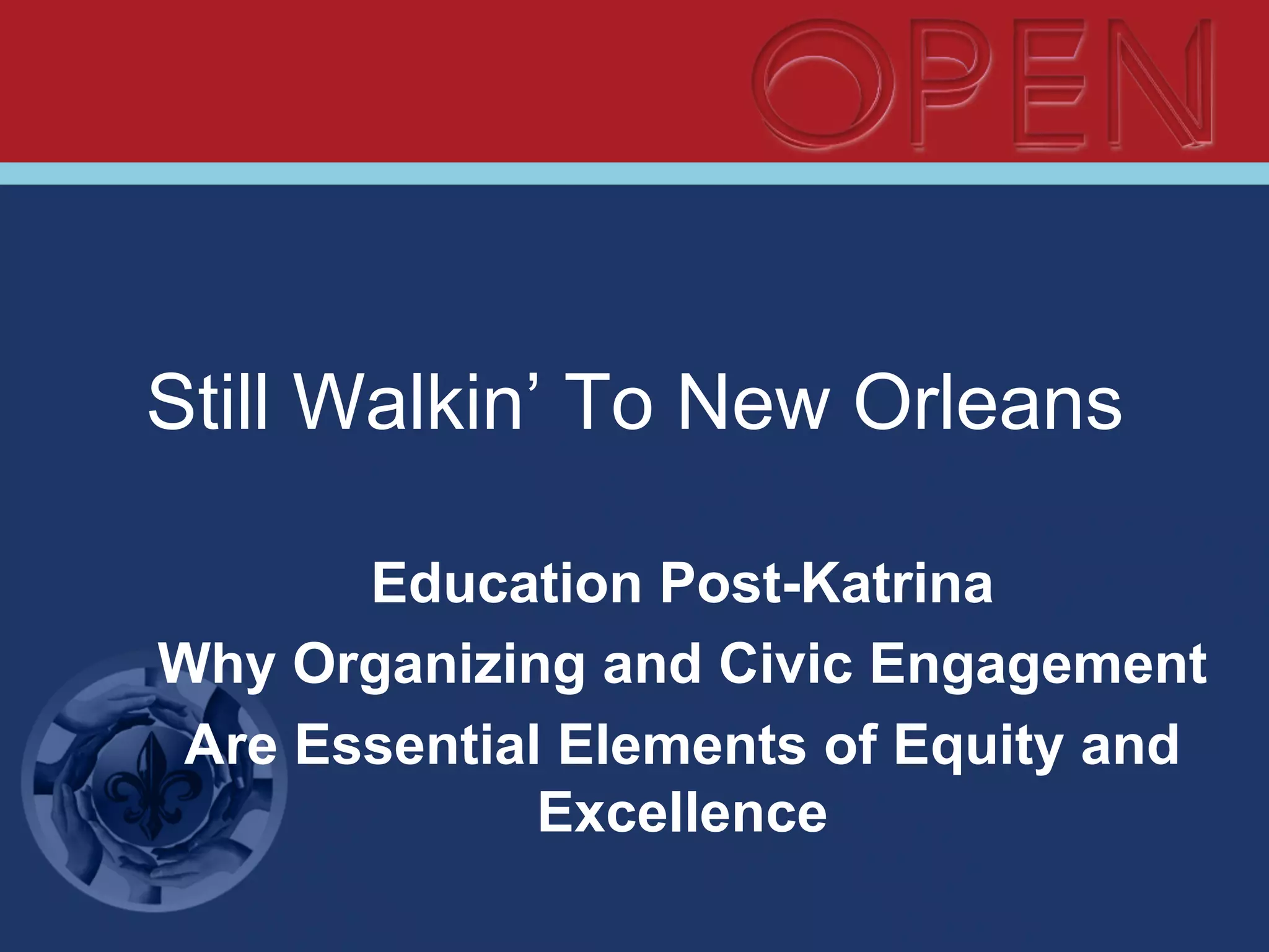 Still Walkin’ To New Orleans
Education Post-Katrina
Why Organizing and Civic Engagement
Are Essential Elements of Equity and
Excellence
 