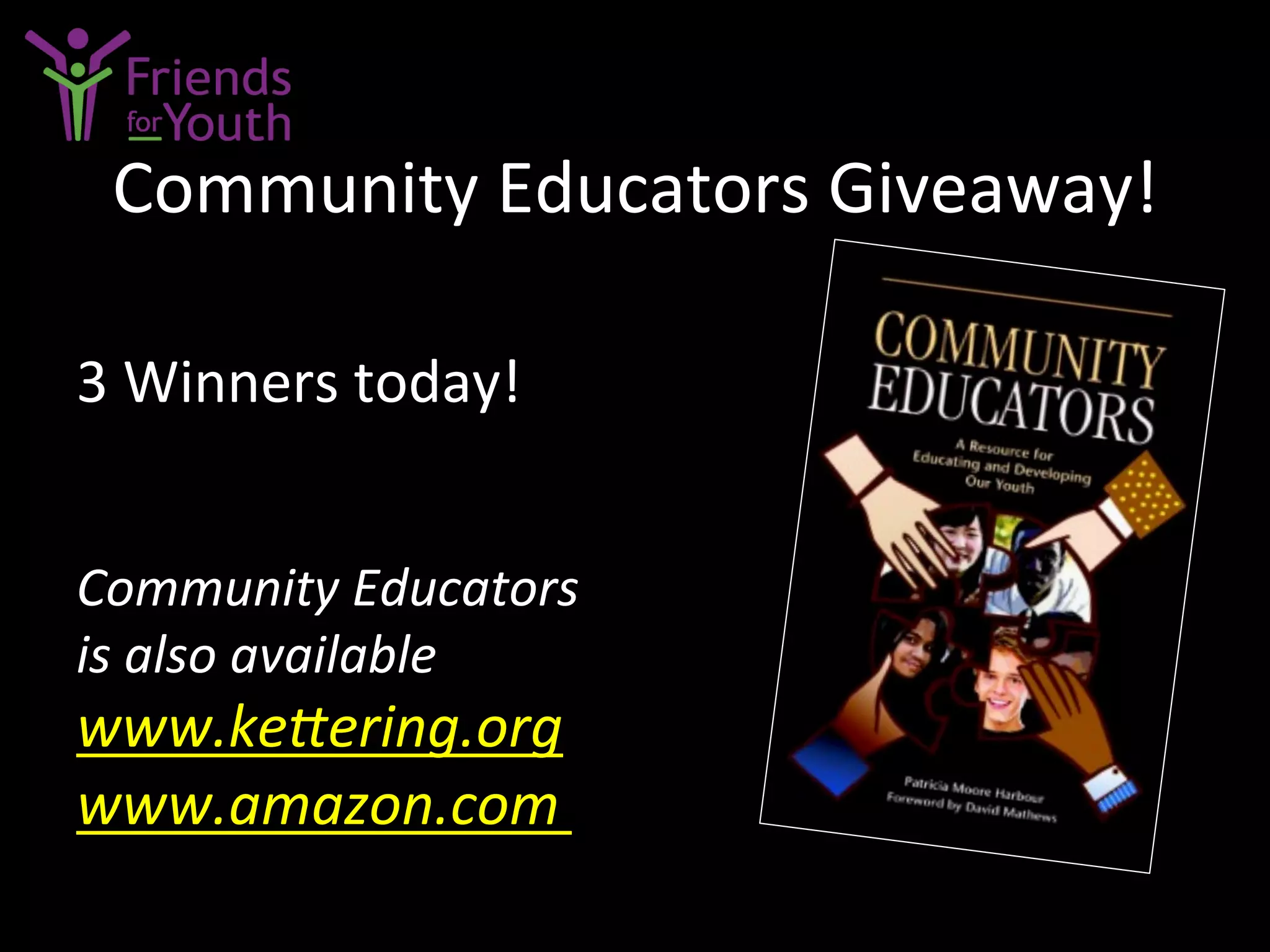 Community	
  Educators	
  Giveaway!	
  
3	
  Winners	
  today!	
  
Community	
  Educators	
  
is	
  also	
  available	
  
www.keCering.org
www.amazon.com	
  	
  
 