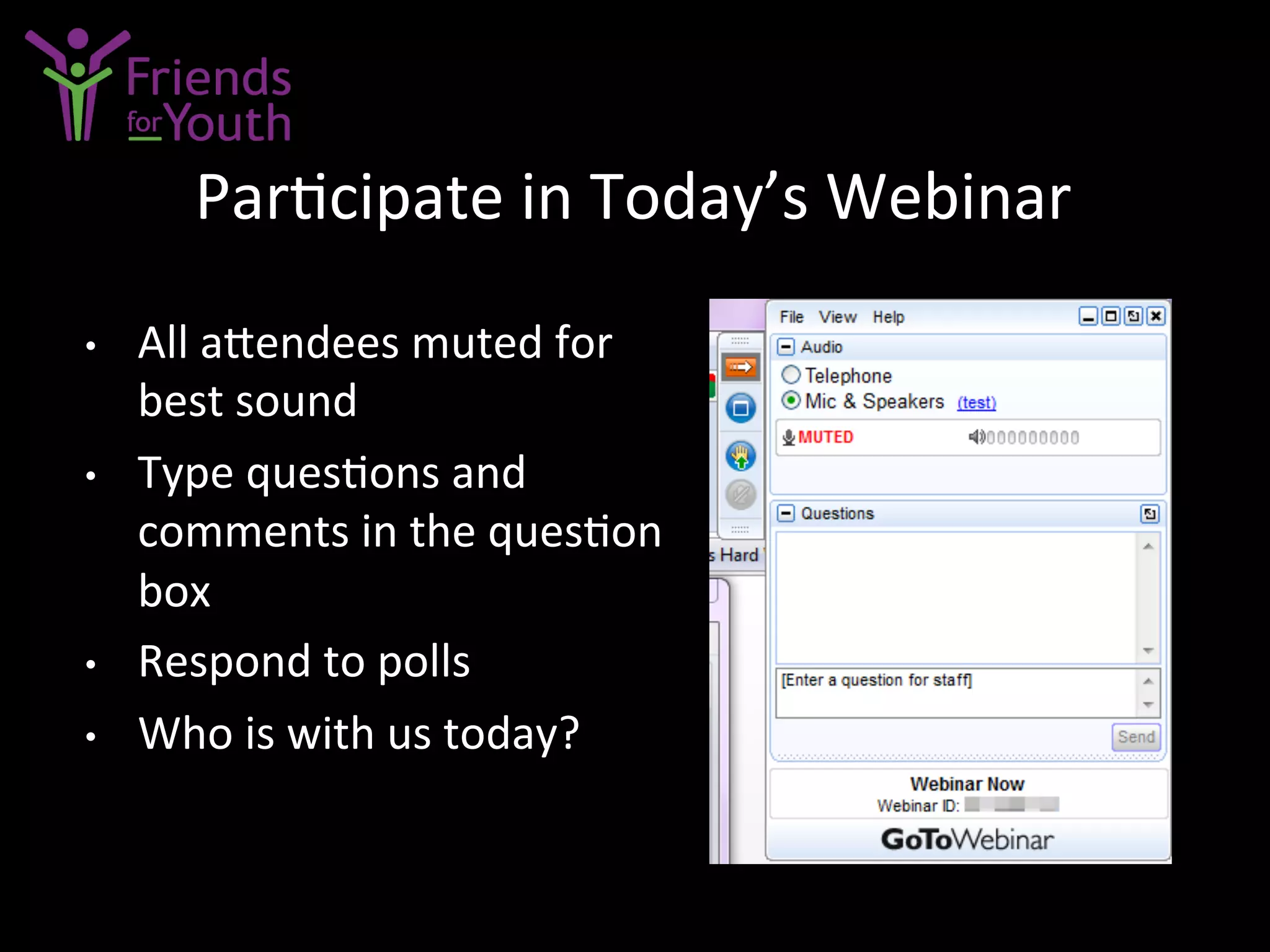•  All	
  a4endees	
  muted	
  for	
  
best	
  sound	
  
•  Type	
  ques7ons	
  and	
  
comments	
  in	
  the	
  ques7on	
  
box	
  
•  Respond	
  to	
  polls	
  
•  Who	
  is	
  with	
  us	
  today?	
  
Par7cipate	
  in	
  Today’s	
  Webinar	
  
 