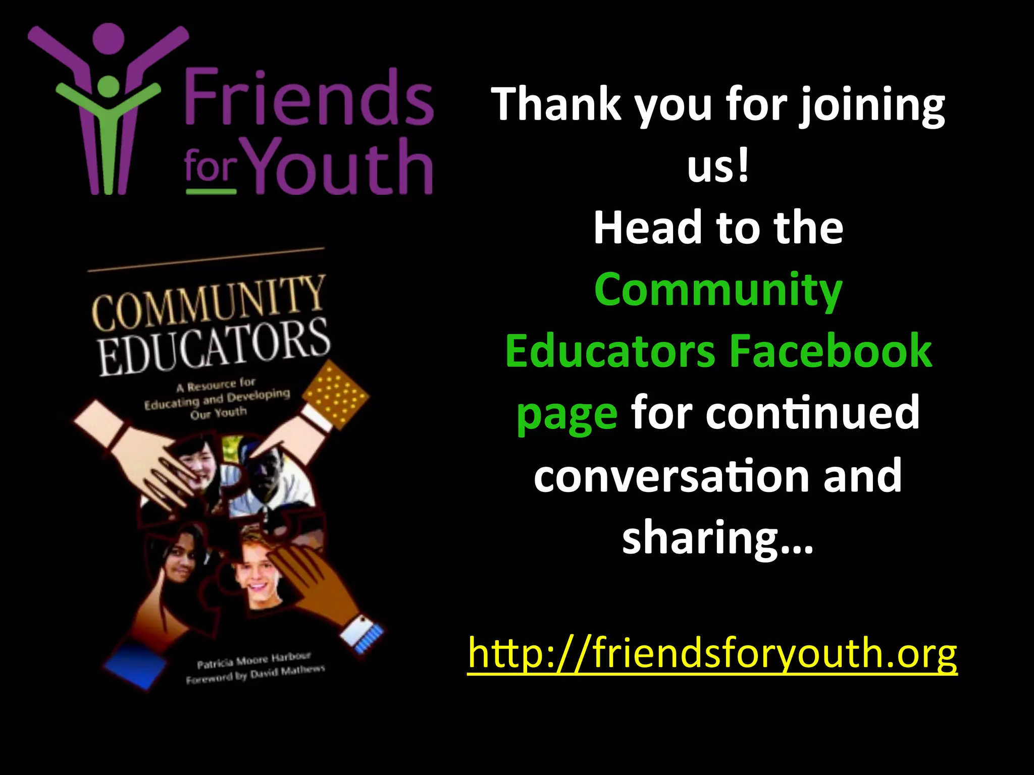 Thank	
  you	
  for	
  joining	
  
us!	
  	
  
Head	
  to	
  the	
  
Community	
  
Educators	
  Facebook	
  
page	
  for	
  con9nued	
  
conversa9on	
  and	
  
sharing…	
  
h4p://friendsforyouth.org	
  	
  	
  
 