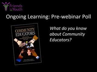 Ongoing	
  Learning:	
  Pre-­‐webinar	
  Poll	
  
What	
  do	
  you	
  know	
  
about	
  Community	
  
Educators?	
  
 
