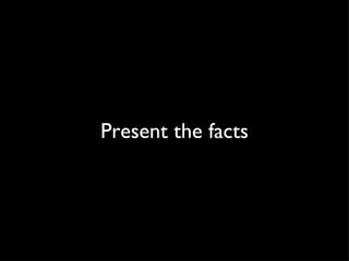 Present the facts 