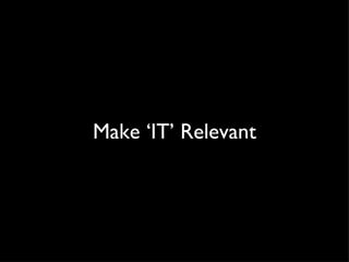Make ‘IT’ Relevant 
