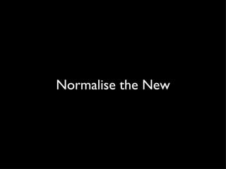 Normalise the New 