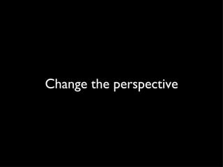 Change the perspective 