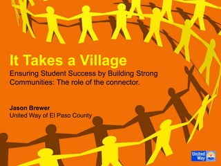It Takes a Village
Ensuring Student Success by Building Strong
Communities: The role of the connector.


Jason Brewer
United Way of El Paso County
 