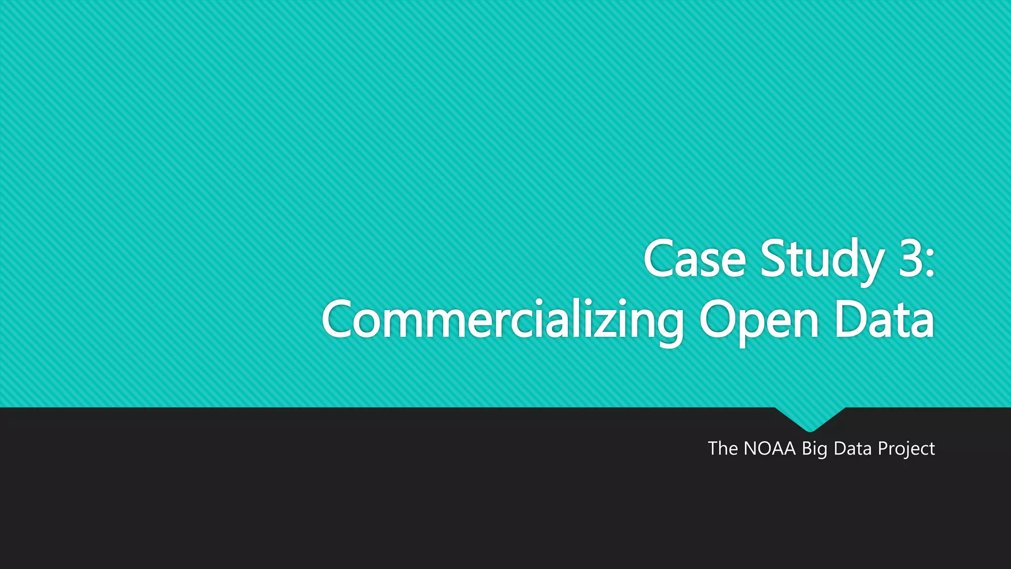 Case Study 3:
Commercializing Open Data
The NOAA Big Data Project
 