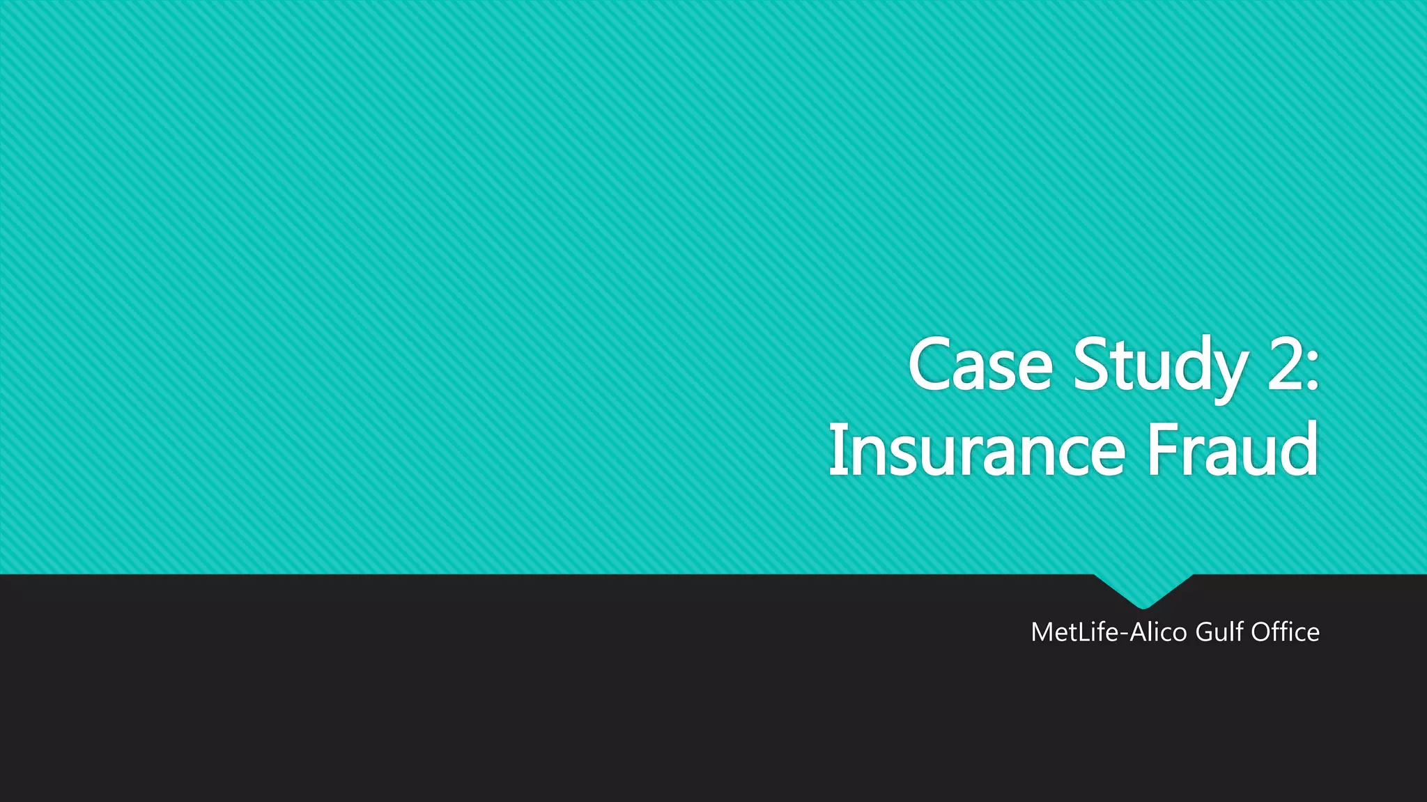 Case Study 2:
Insurance Fraud
MetLife-Alico Gulf Office
 
