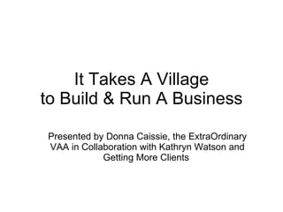 It Takes A Village to Build & Run A Business Presented by Donna Caissie, the ExtraOrdinary VAA in Collaboration with Kathryn Watson and Getting More Clients  