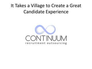 It Takes a Village to Create a Great
       Candidate Experience
 