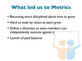 What led us to Metrics <ul><li>Becoming more disciplined about how to grow </li></ul><ul><li>Hard to scale by vision as te...