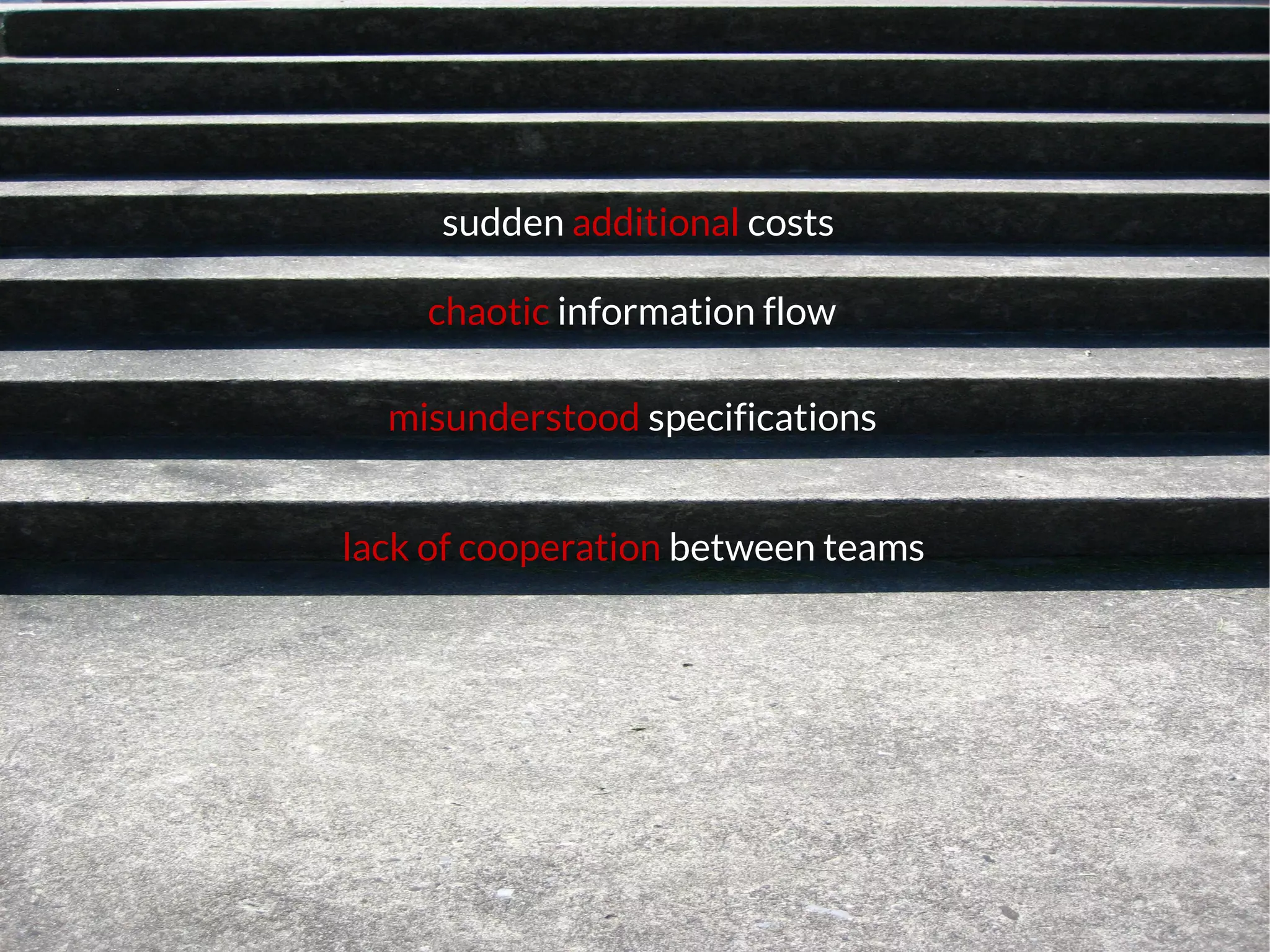 lack of cooperation between teams
misunderstood specifications
chaotic information flow
sudden additional costs
 
