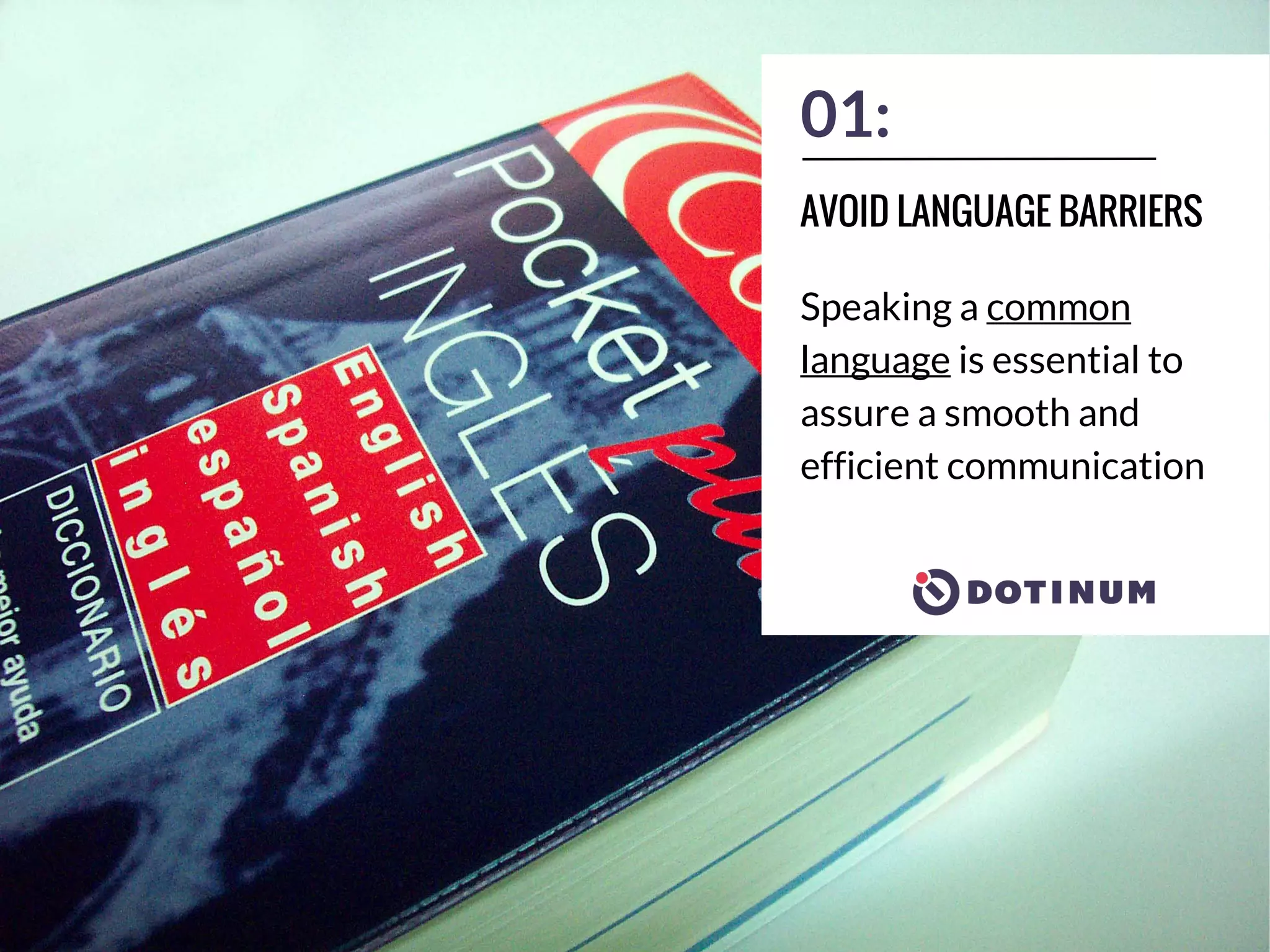 01:
Speaking a common
language is essential to
assure a smooth and
efficient communication
AVOID LANGUAGE BARRIERS
 
