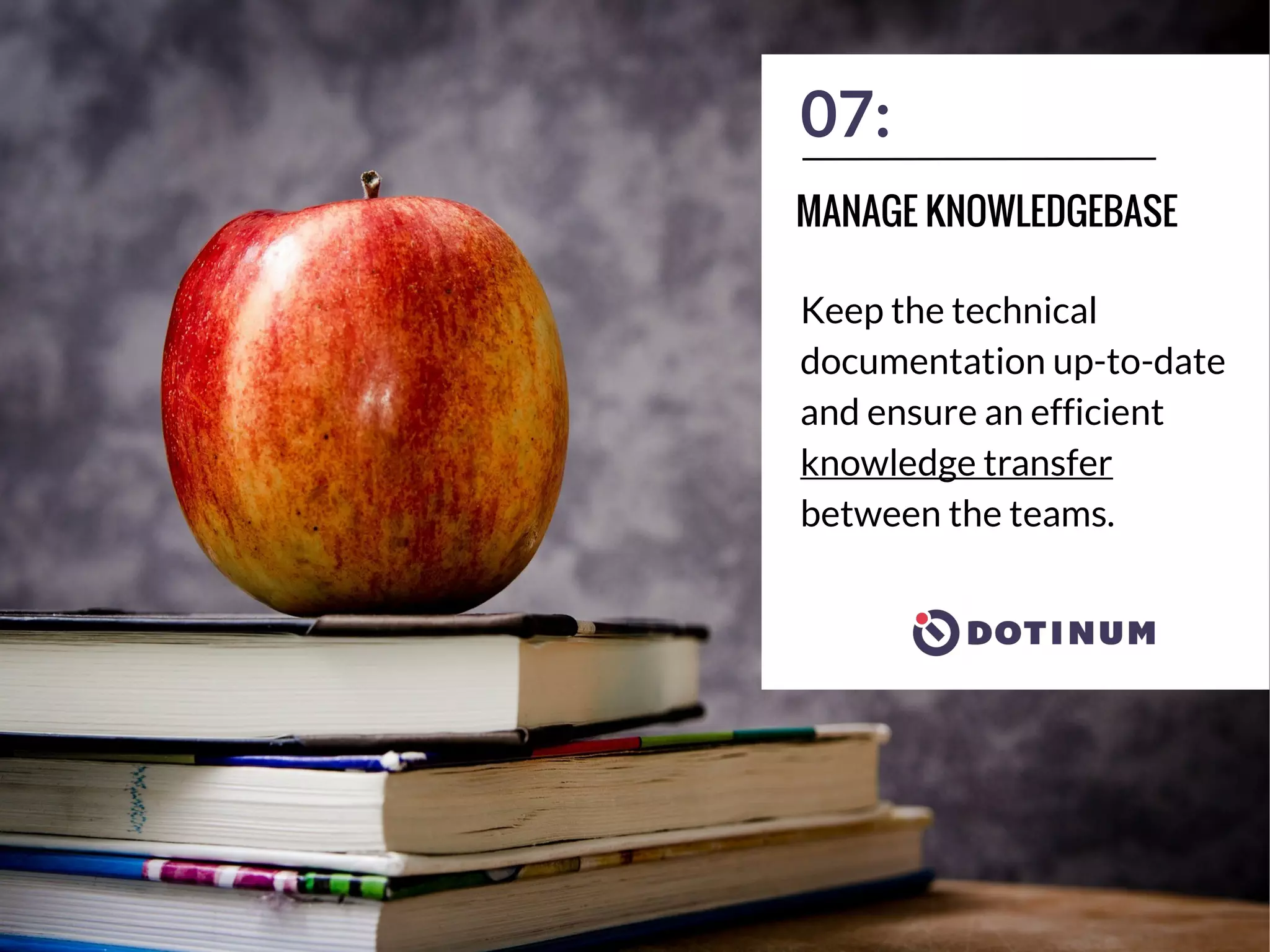 07:
Keep the technical
documentation up-to-date
and ensure an efficient
knowledge transfer
between the teams.
MANAGE KNOWLEDGEBASE
 