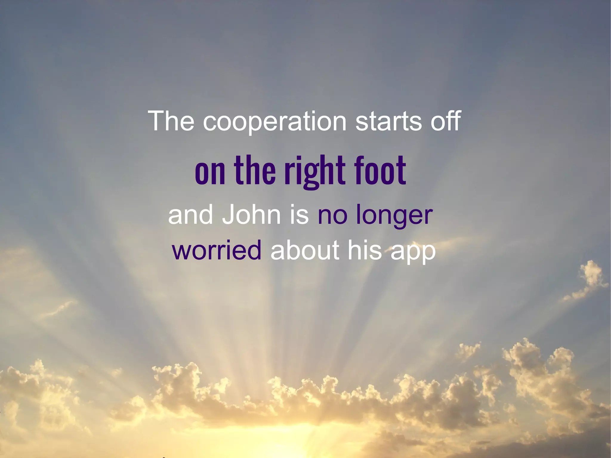 The cooperation starts off
on the right foot
and John is no longer
worried about his app
 