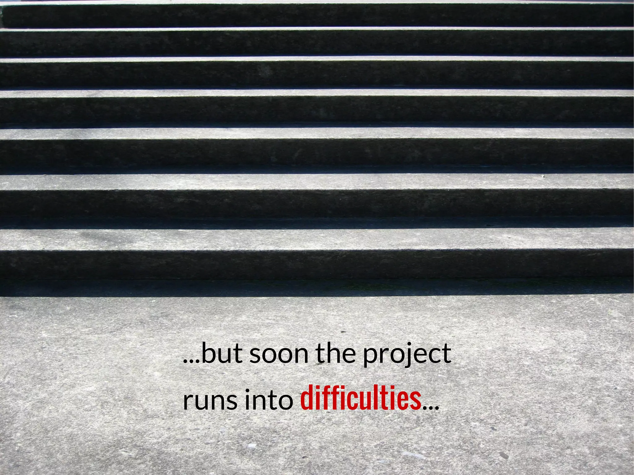 ...but soon the project
runs into difficulties...
 