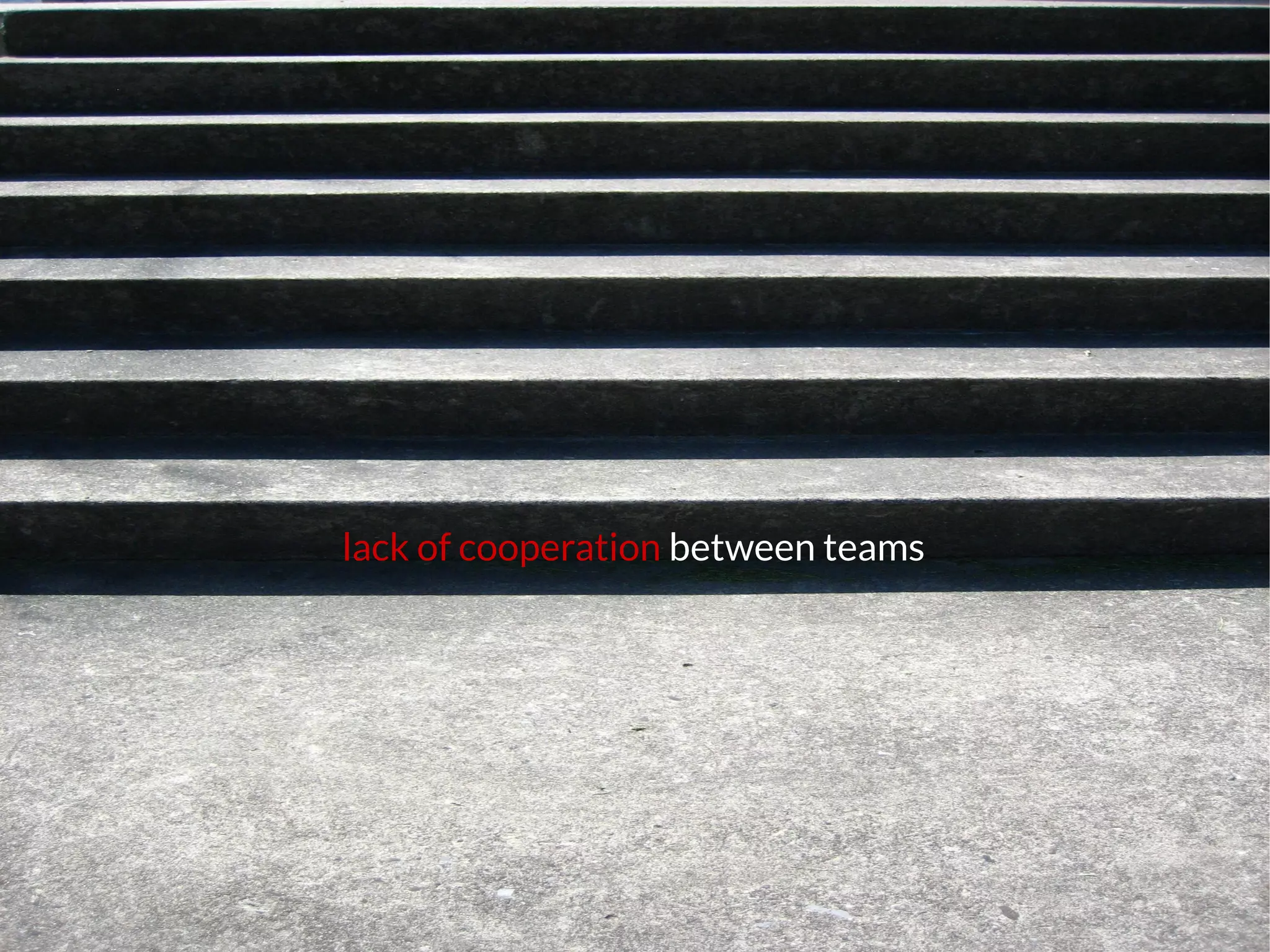 lack of cooperation between teams
 