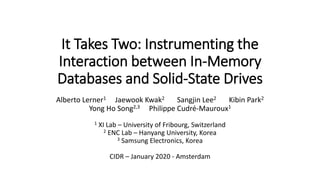 It Takes Two: Instrumenting the
Interaction between In-Memory
Databases and Solid-State Drives
Alberto Lerner1 Jaewook Kwa...