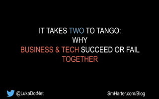 IT TAKES TWO TO TANGO:
WHY
BUSINESS & TECH SUCCEED OR FAIL
TOGETHER
SmHarter.com/Blog@LukaDotNet
 