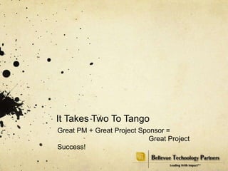 It Takes Two To Tango Great PM + Great Project Sponsor =  				Great Project Success! 