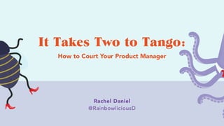 Rachel Daniel
@RainbowliciousD
It Takes Two to Tango:
How to Court Your Product Manager
 