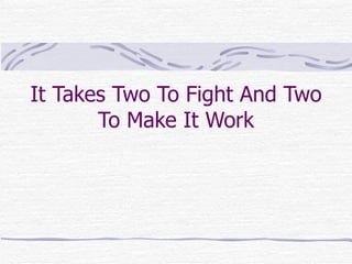 It Takes Two To Fight And Two
       To Make It Work
 