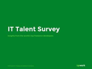 © 2015 Upwork Inc. Proprietary and confidential. Do not distribute.
IT Talent Survey
Insights from the world’s top freelance developers
 