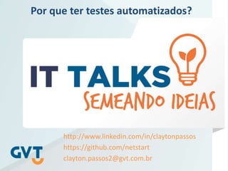 http://www.linkedin.com/in/claytonpassos
https://github.com/netstart
clayton.passos2@gvt.com.br
Por que ter testes automatizados?
 