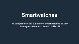 Smartwatches
7
89 companies sold 6.8 million smartwatches in 2014
Average smartwatch sold at USD 189
 