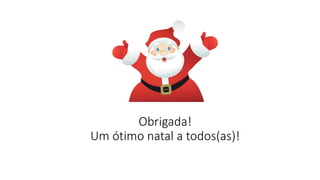 Obrigada!
Um ótimo natal a todos(as)!
 