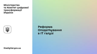 thedigital.gov.ua
Реформа
Оподаткування
в ІТ галузі
Міністерство
та Комітет цифрової
трансформації
України
 