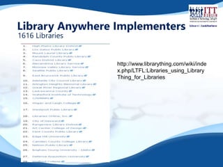 Library Anywhere Implementers 
1616 Libraries 
http://www.librarything.com/wiki/inde 
x.php/LTFL:Libraries_using_Library 
Thing_for_Libraries 
 