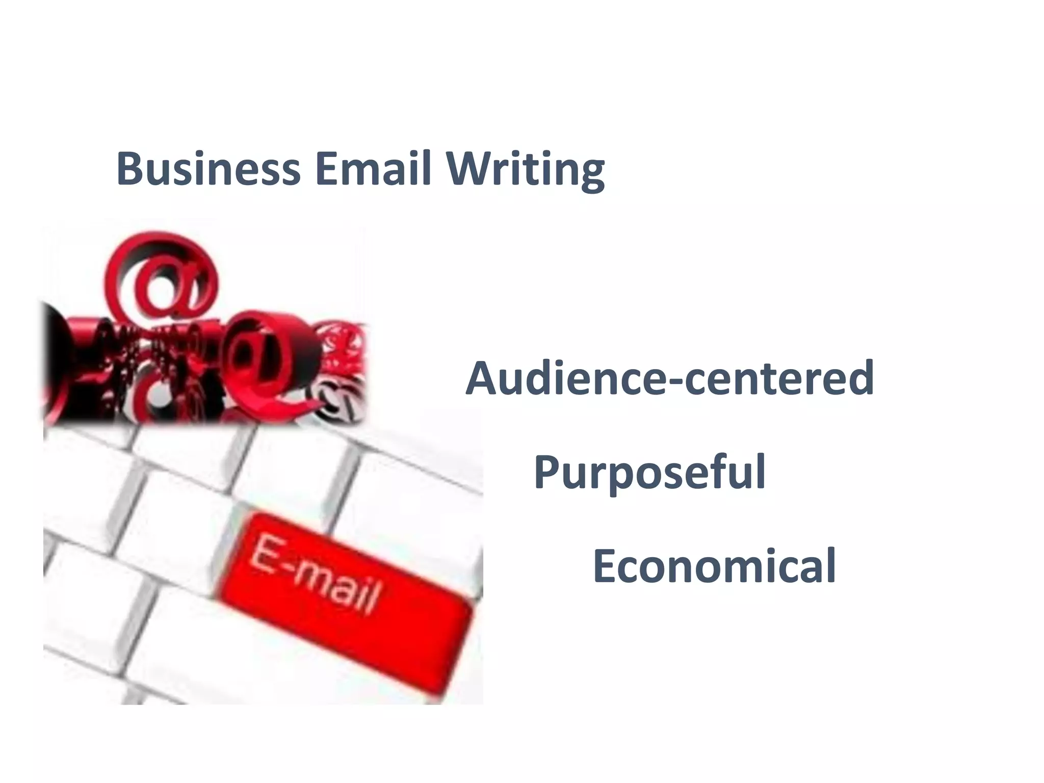 Business Email Writing
Audience-centered
Purposeful
Economical
 